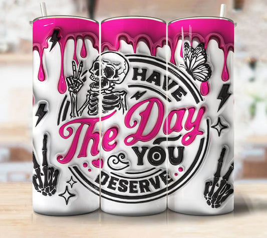 3D Have the Day You Deserve Tumbler